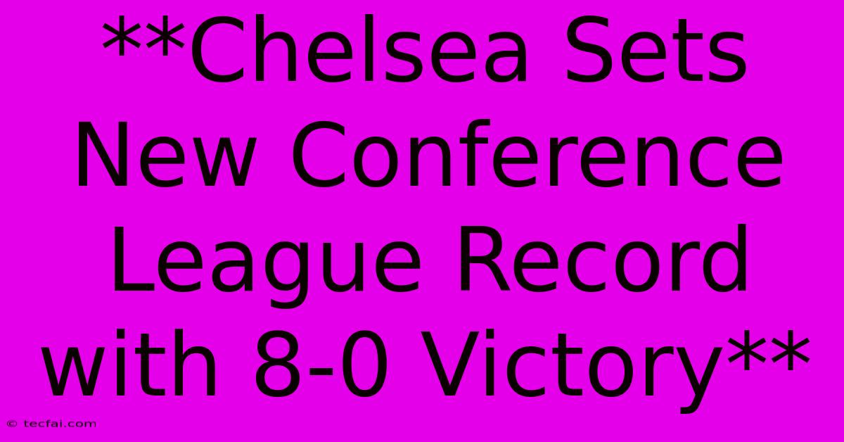 **Chelsea Sets New Conference League Record With 8-0 Victory** 