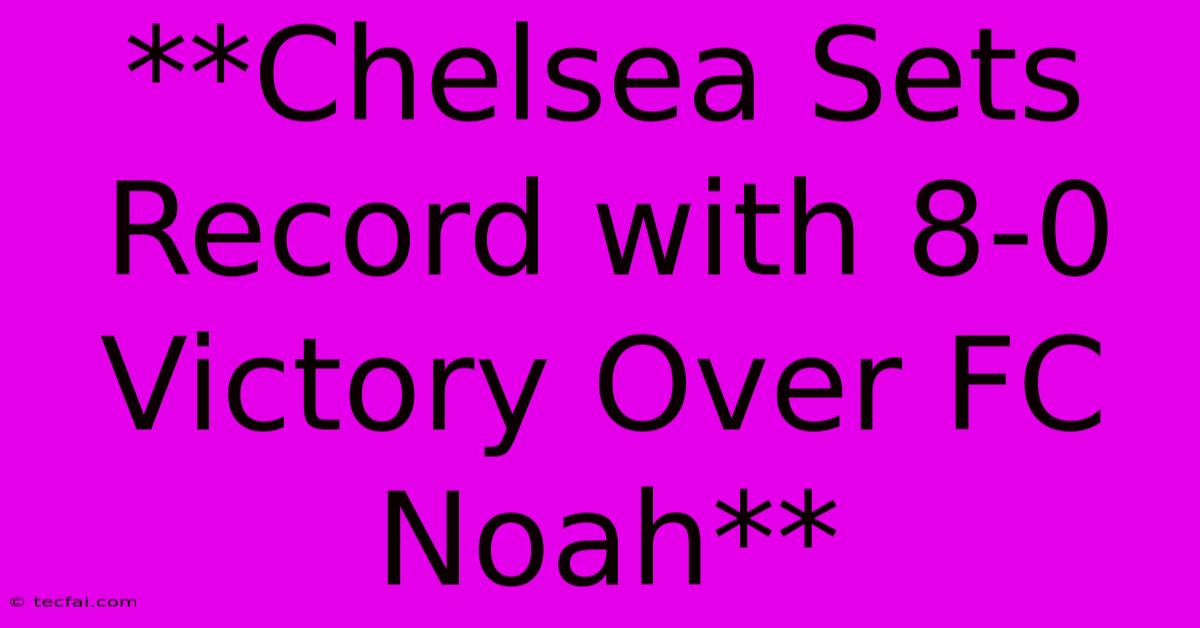 **Chelsea Sets Record With 8-0 Victory Over FC Noah**