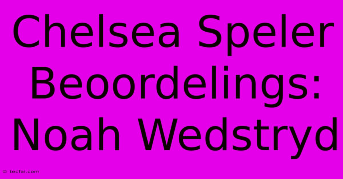 Chelsea Speler Beoordelings: Noah Wedstryd 