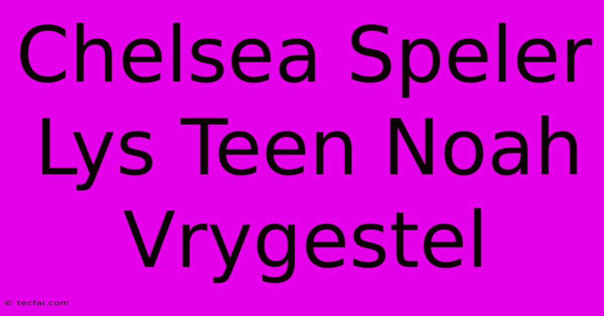 Chelsea Speler Lys Teen Noah Vrygestel