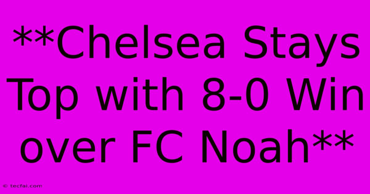 **Chelsea Stays Top With 8-0 Win Over FC Noah**