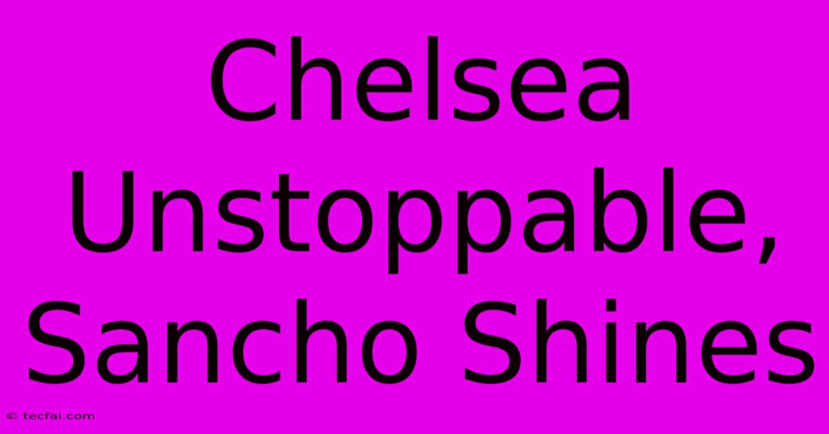 Chelsea Unstoppable; Sancho Shines