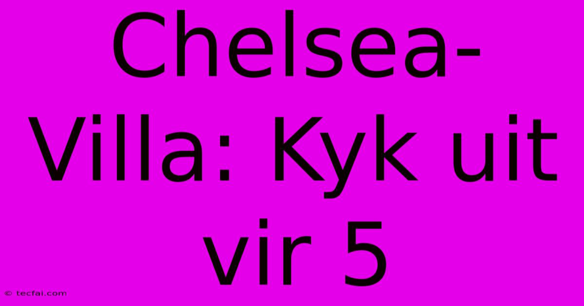 Chelsea-Villa: Kyk Uit Vir 5