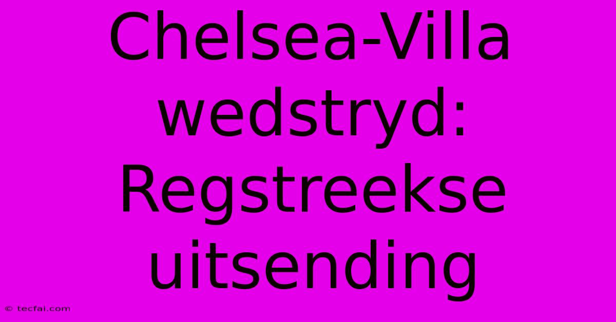 Chelsea-Villa Wedstryd: Regstreekse Uitsending