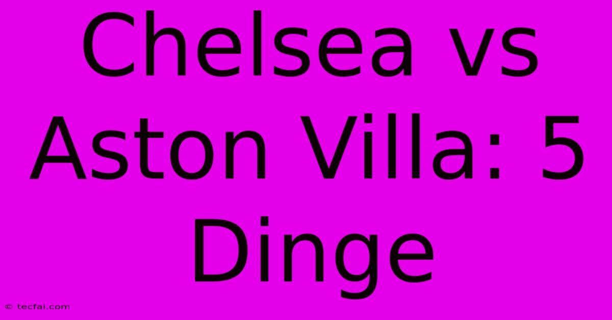 Chelsea Vs Aston Villa: 5 Dinge