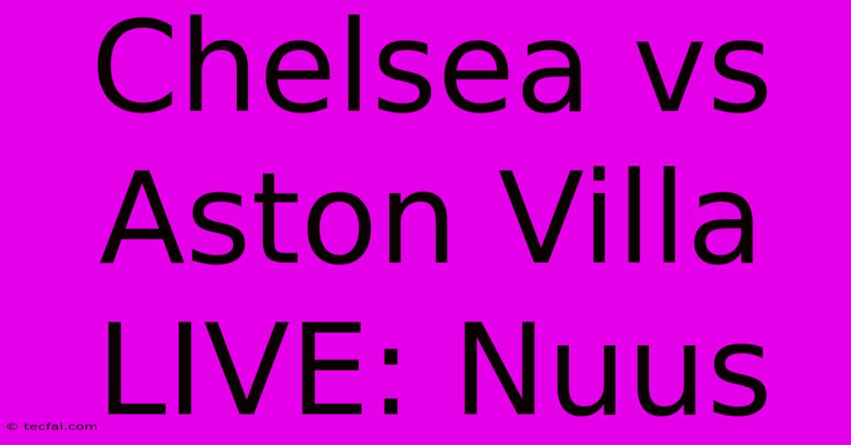 Chelsea Vs Aston Villa LIVE: Nuus