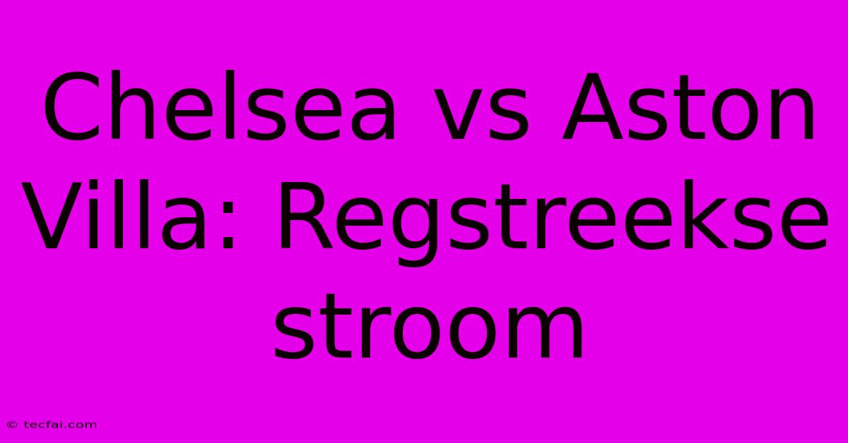 Chelsea Vs Aston Villa: Regstreekse Stroom