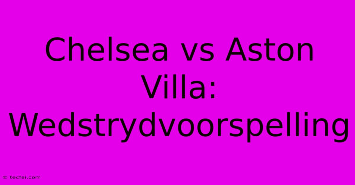 Chelsea Vs Aston Villa: Wedstrydvoorspelling