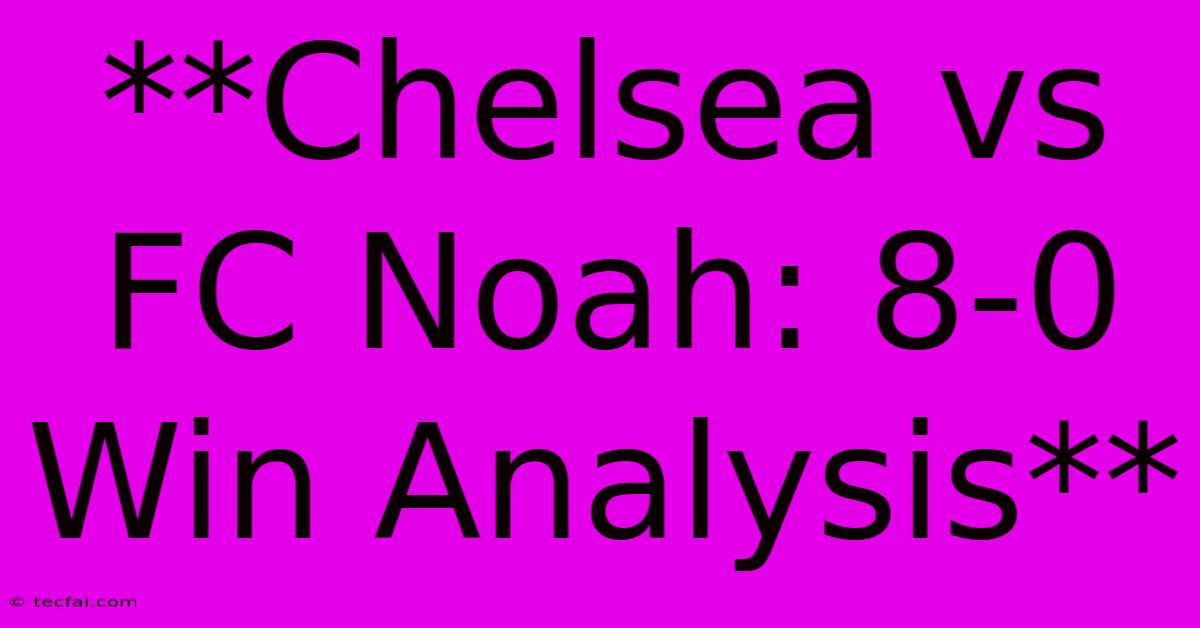 **Chelsea Vs FC Noah: 8-0 Win Analysis**