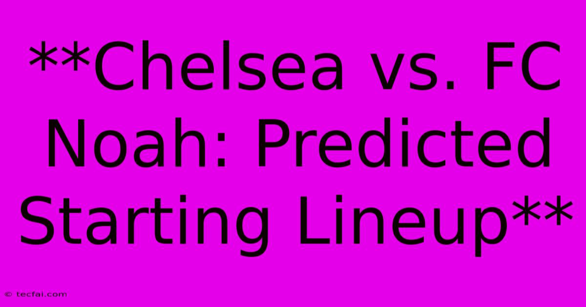 **Chelsea Vs. FC Noah: Predicted Starting Lineup**