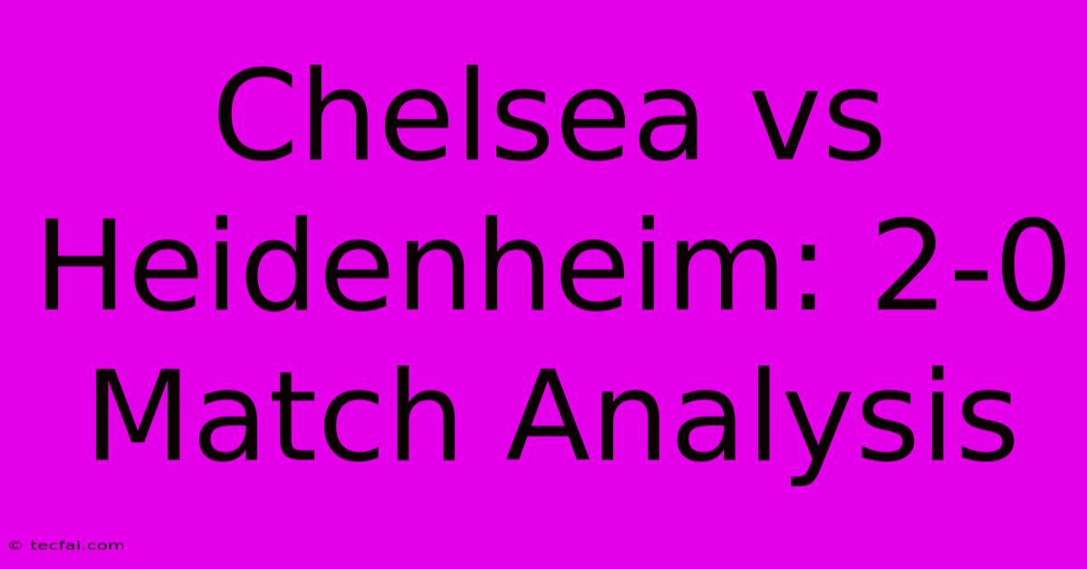 Chelsea Vs Heidenheim: 2-0 Match Analysis