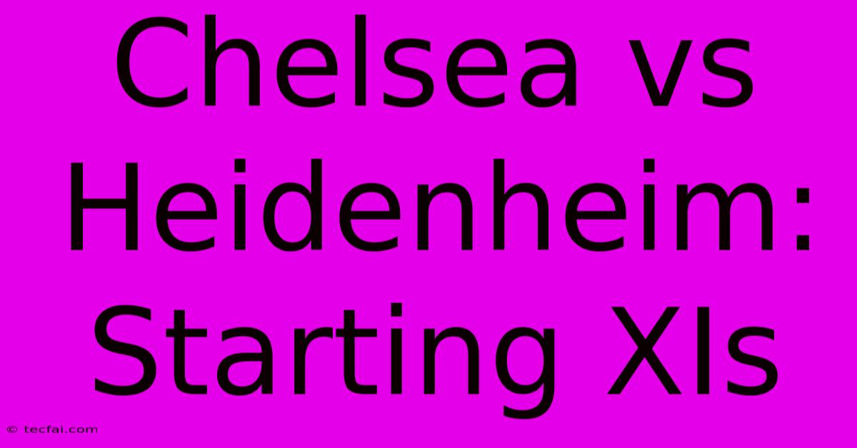 Chelsea Vs Heidenheim: Starting XIs