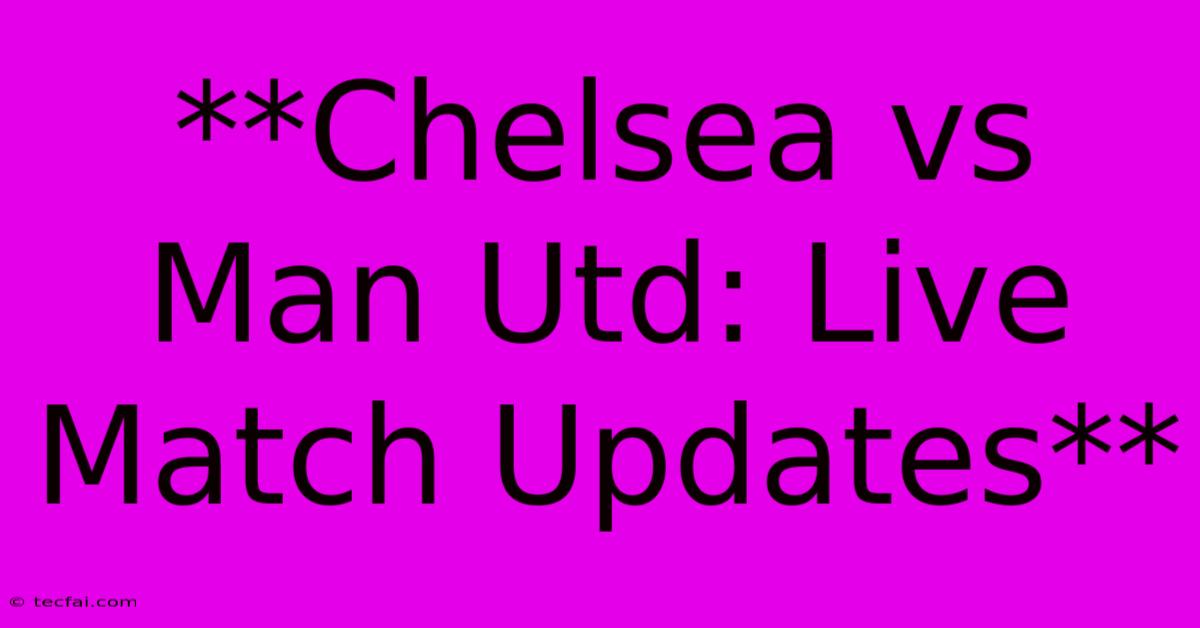 **Chelsea Vs Man Utd: Live Match Updates** 