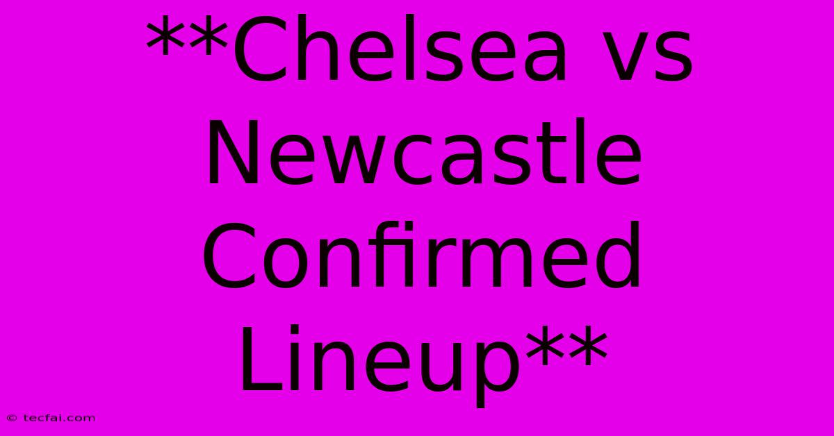 **Chelsea Vs Newcastle Confirmed Lineup** 