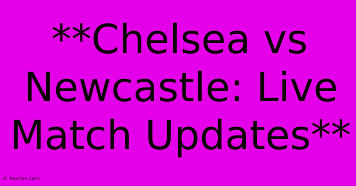 **Chelsea Vs Newcastle: Live Match Updates**