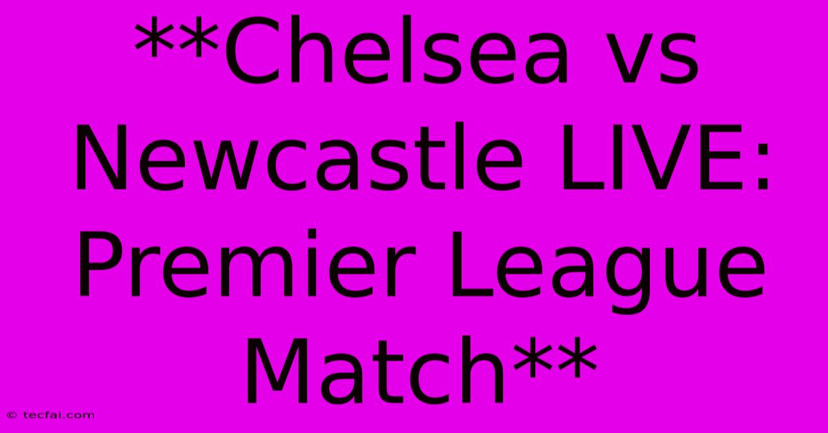 **Chelsea Vs Newcastle LIVE: Premier League Match**