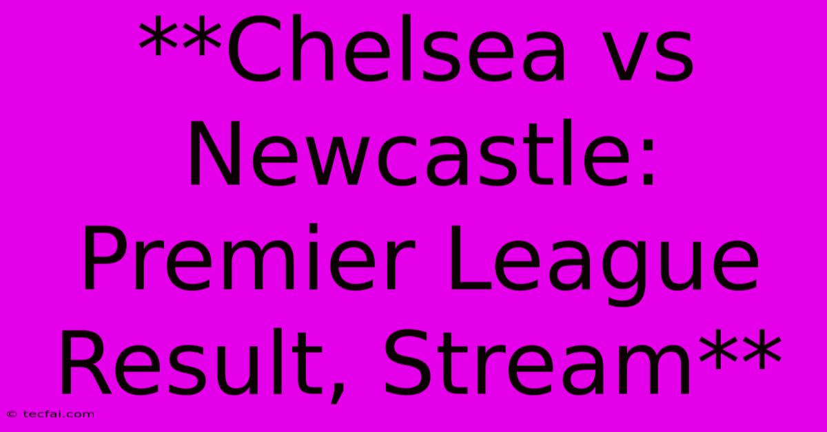 **Chelsea Vs Newcastle: Premier League Result, Stream**