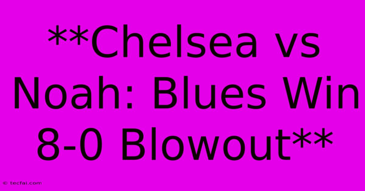 **Chelsea Vs Noah: Blues Win 8-0 Blowout** 