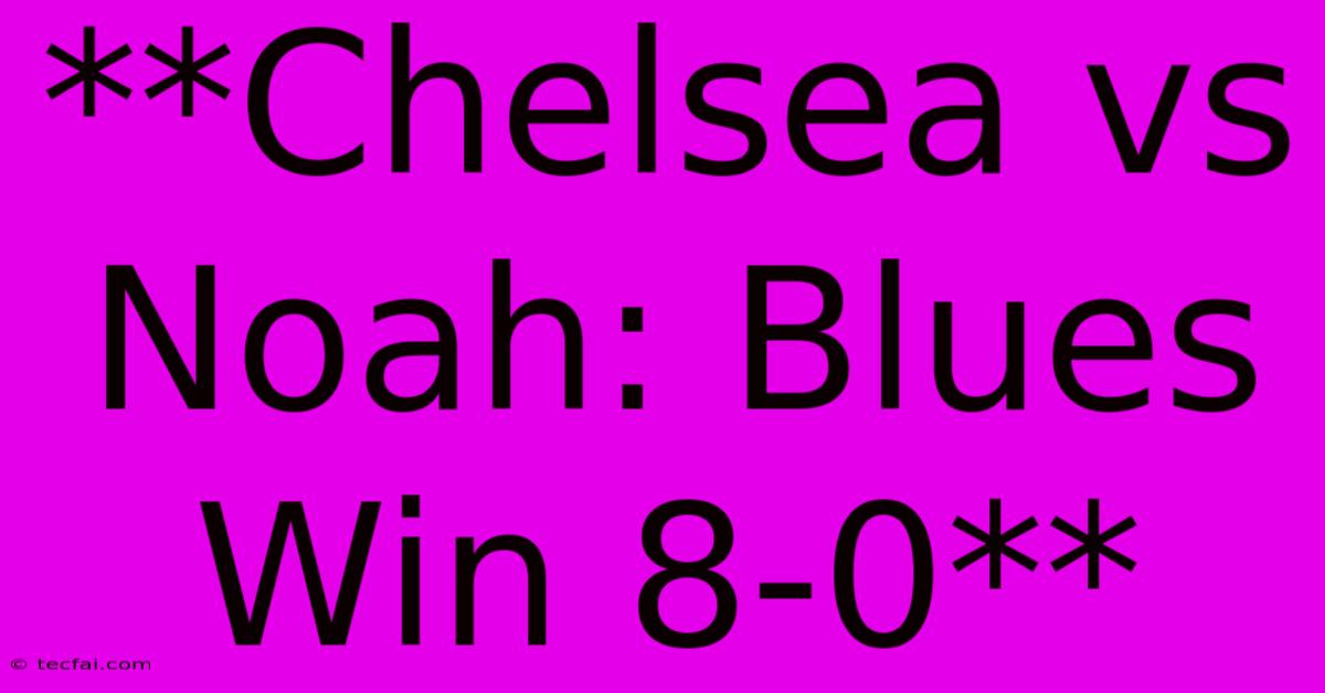 **Chelsea Vs Noah: Blues Win 8-0** 