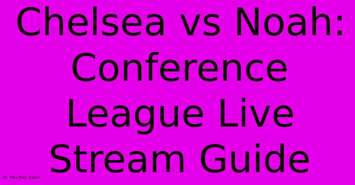 Chelsea Vs Noah: Conference League Live Stream Guide