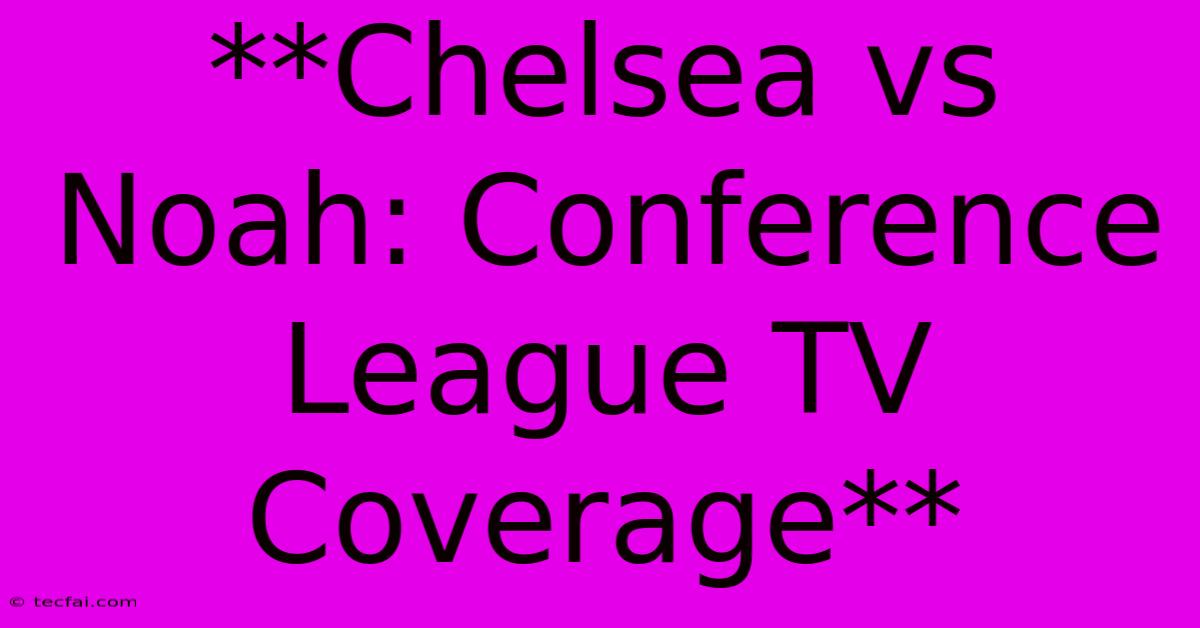 **Chelsea Vs Noah: Conference League TV Coverage** 