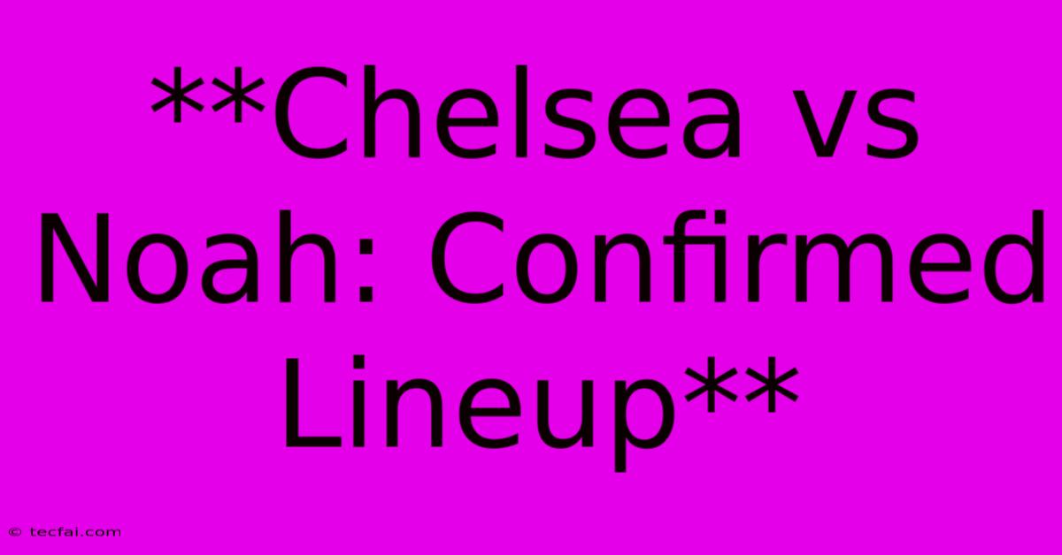 **Chelsea Vs Noah: Confirmed Lineup** 