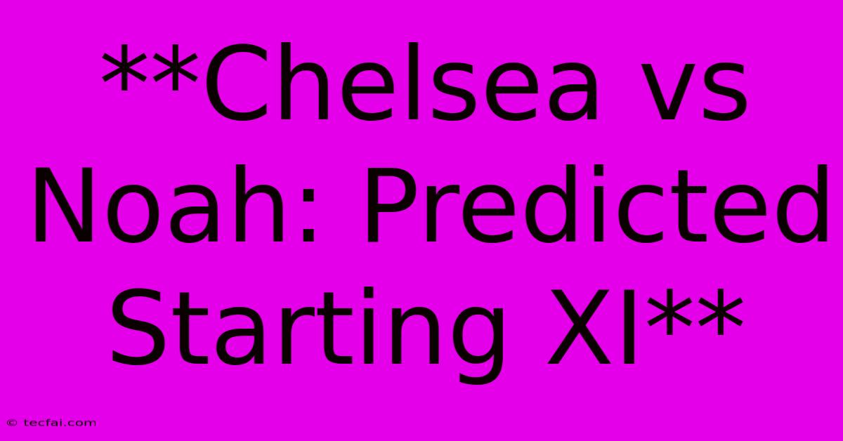 **Chelsea Vs Noah: Predicted Starting XI**