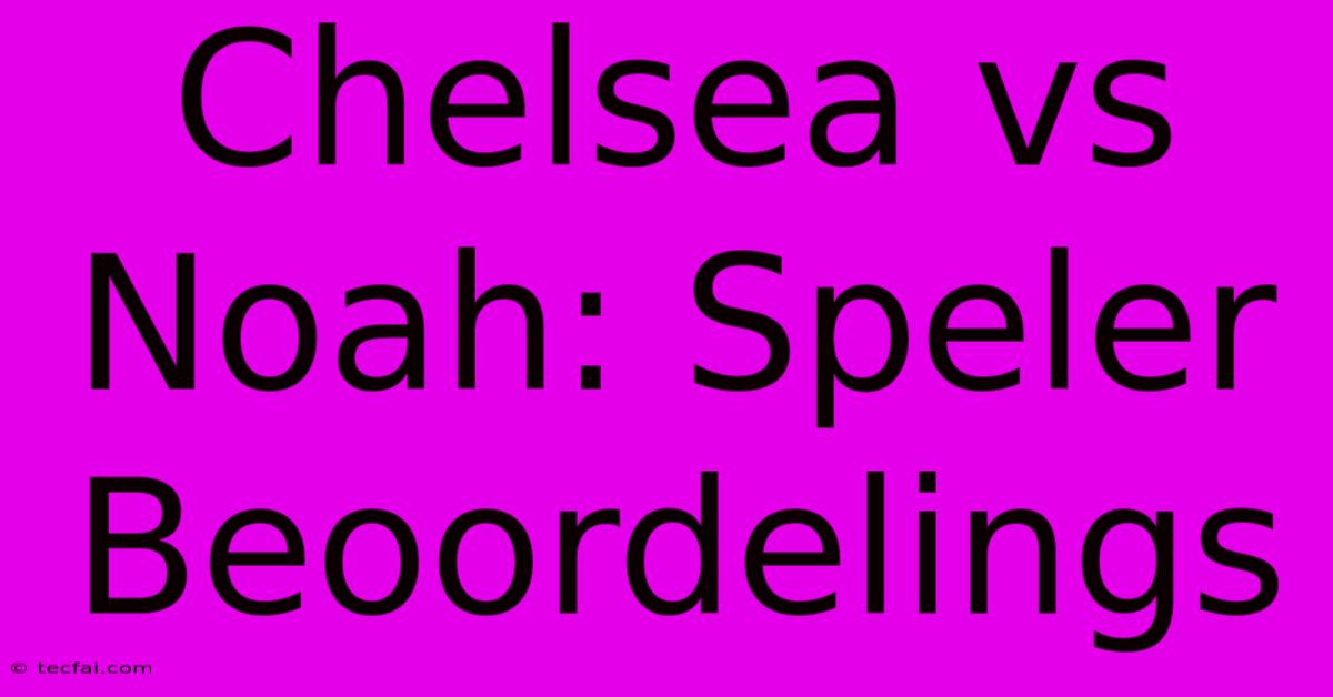 Chelsea Vs Noah: Speler Beoordelings