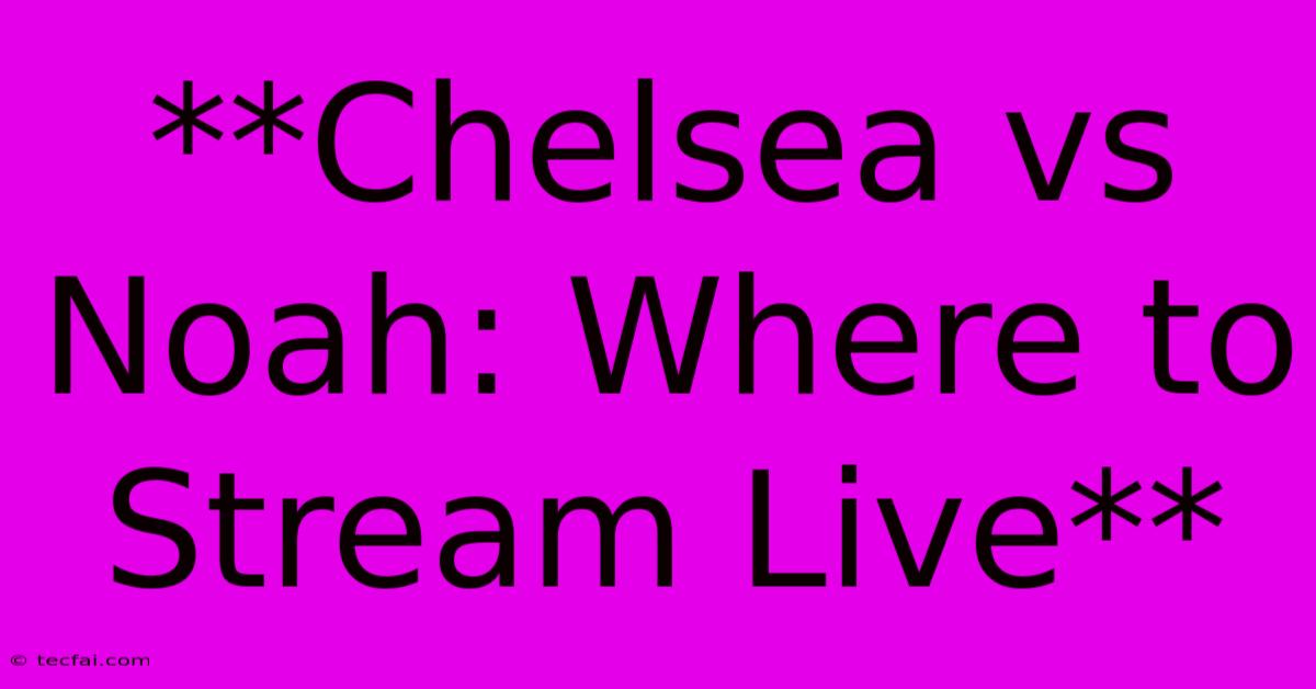 **Chelsea Vs Noah: Where To Stream Live**