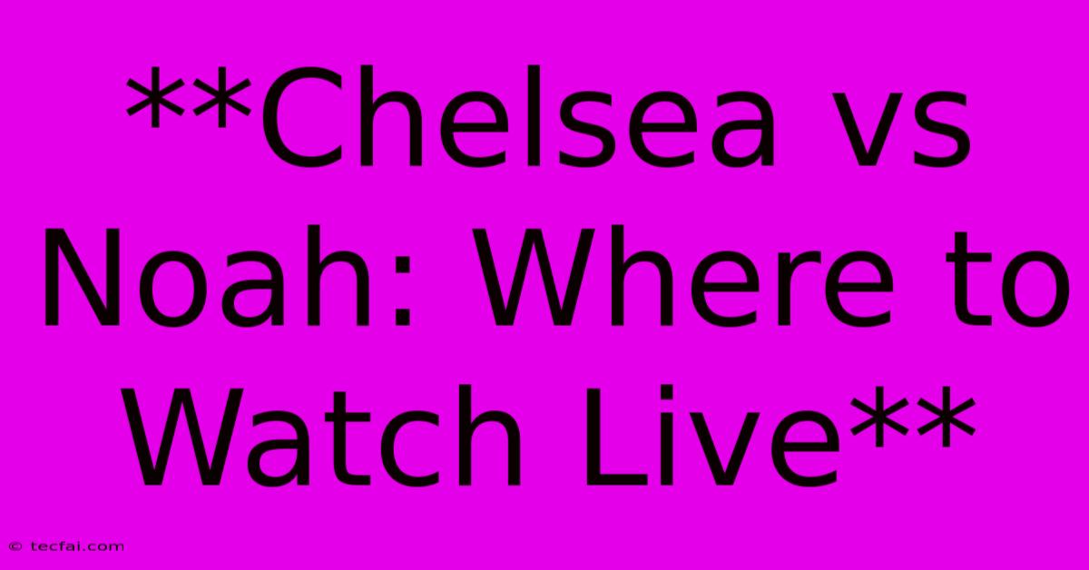 **Chelsea Vs Noah: Where To Watch Live**