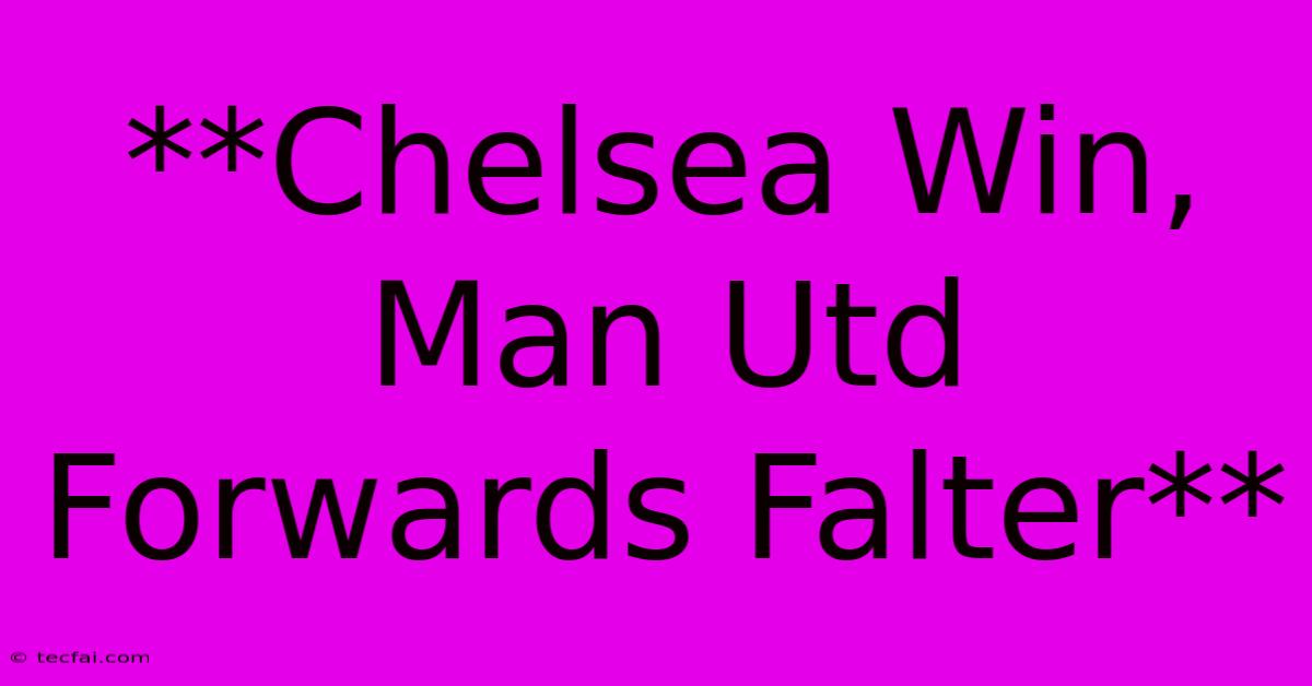 **Chelsea Win, Man Utd Forwards Falter**