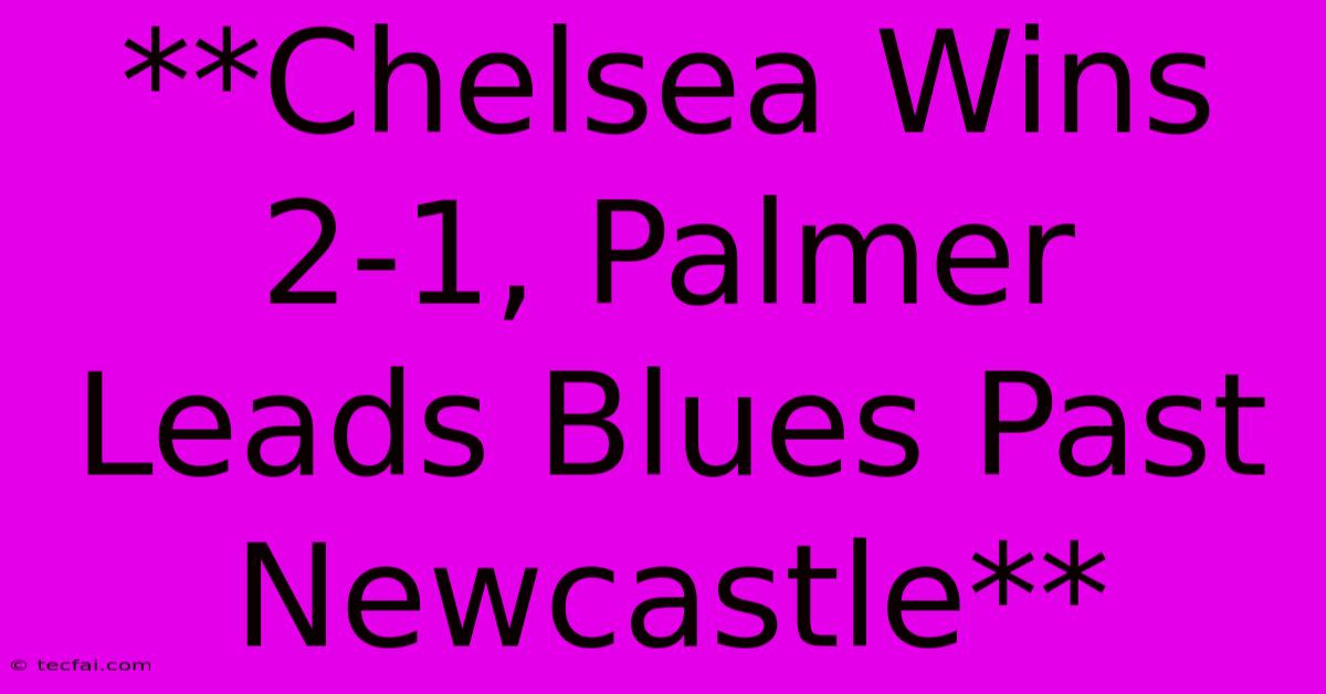 **Chelsea Wins 2-1, Palmer Leads Blues Past Newcastle**