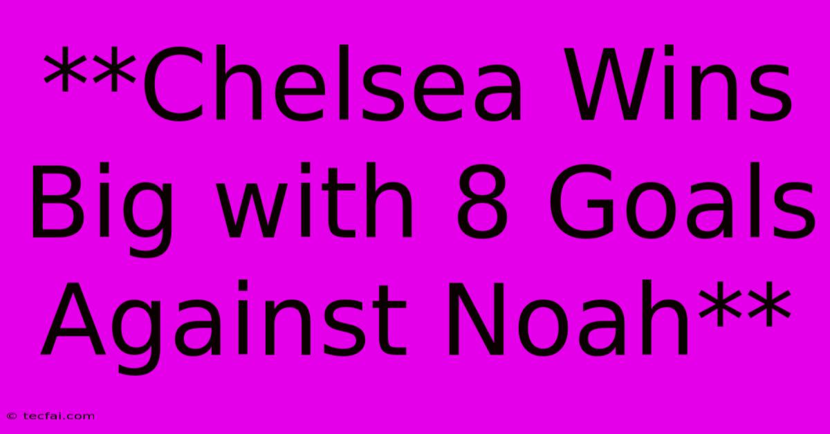 **Chelsea Wins Big With 8 Goals Against Noah**