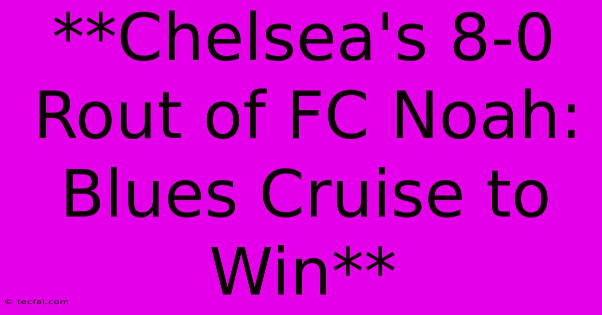 **Chelsea's 8-0 Rout Of FC Noah: Blues Cruise To Win**