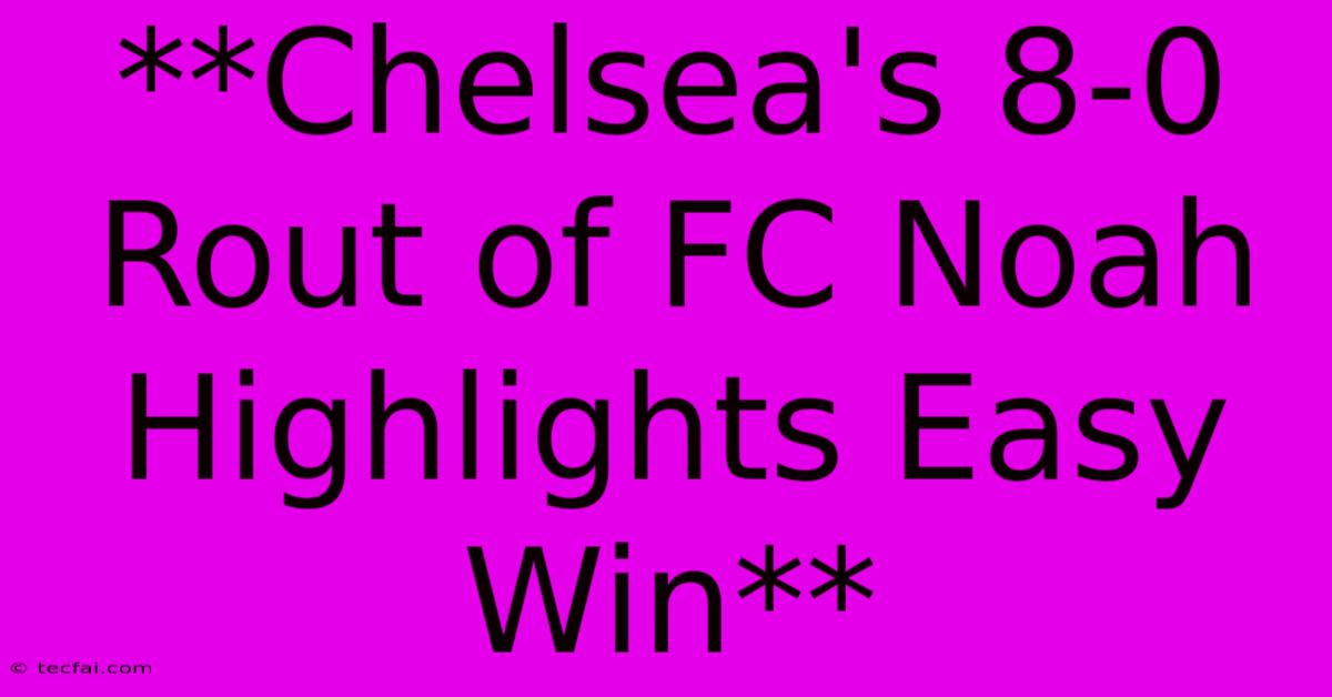 **Chelsea's 8-0 Rout Of FC Noah Highlights Easy Win**