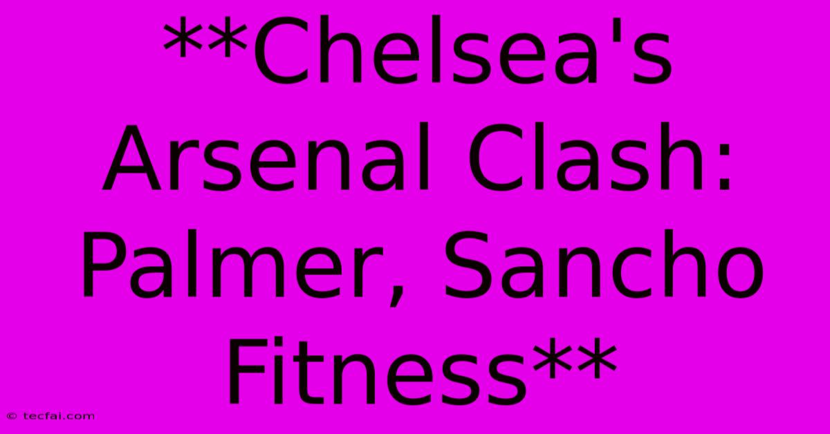 **Chelsea's Arsenal Clash: Palmer, Sancho Fitness** 