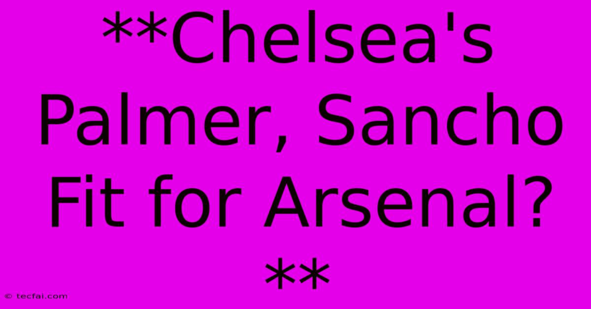 **Chelsea's Palmer, Sancho Fit For Arsenal?**