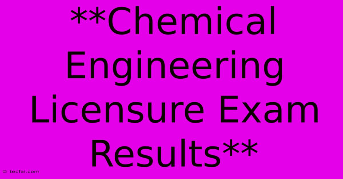 **Chemical Engineering Licensure Exam Results**