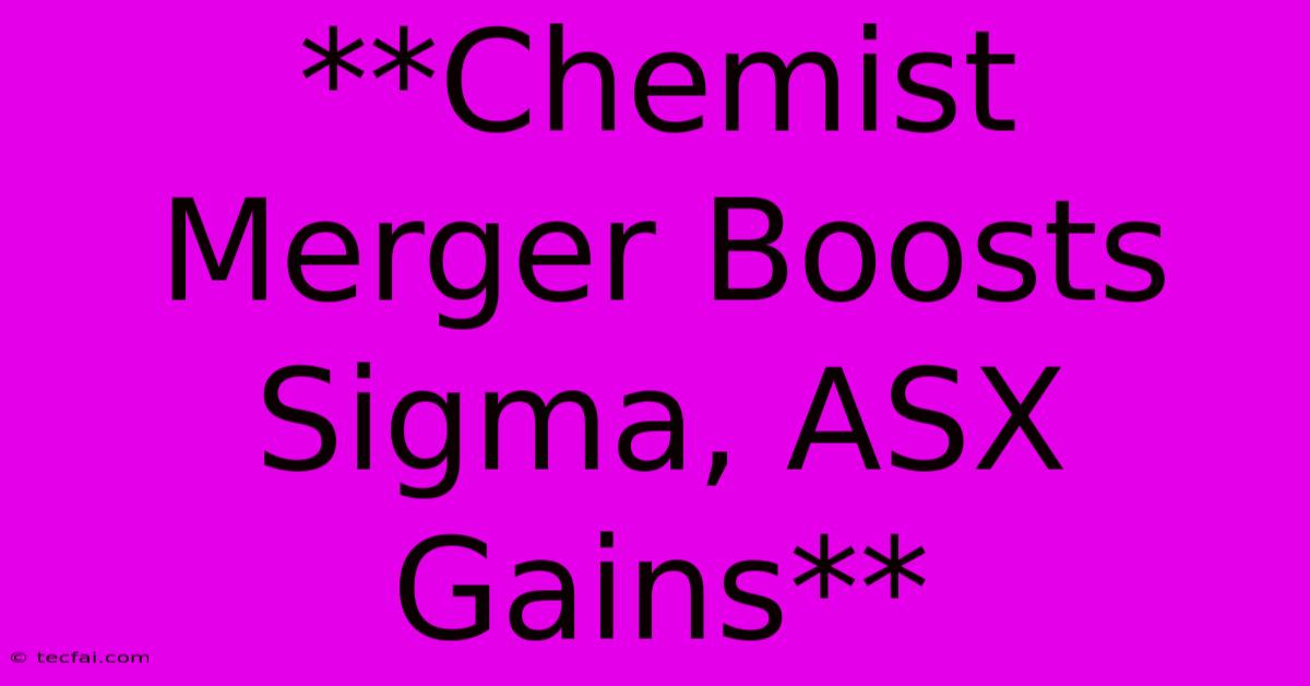 **Chemist Merger Boosts Sigma, ASX Gains**