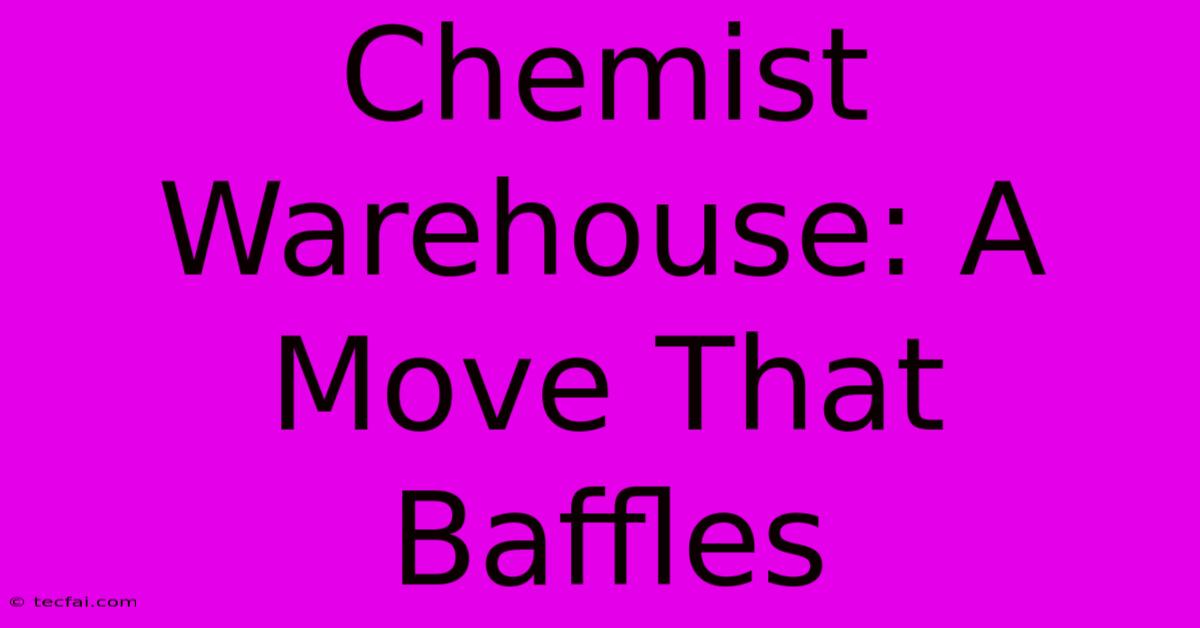 Chemist Warehouse: A Move That Baffles