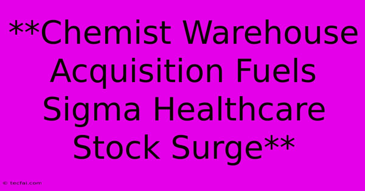 **Chemist Warehouse Acquisition Fuels Sigma Healthcare Stock Surge**