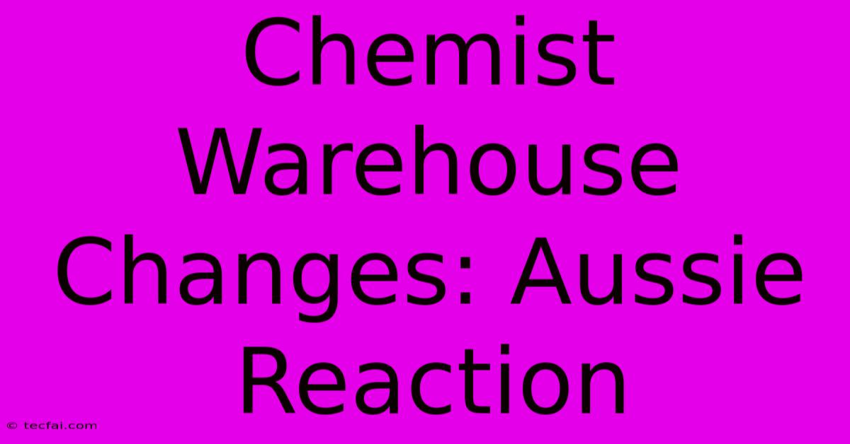 Chemist Warehouse Changes: Aussie Reaction