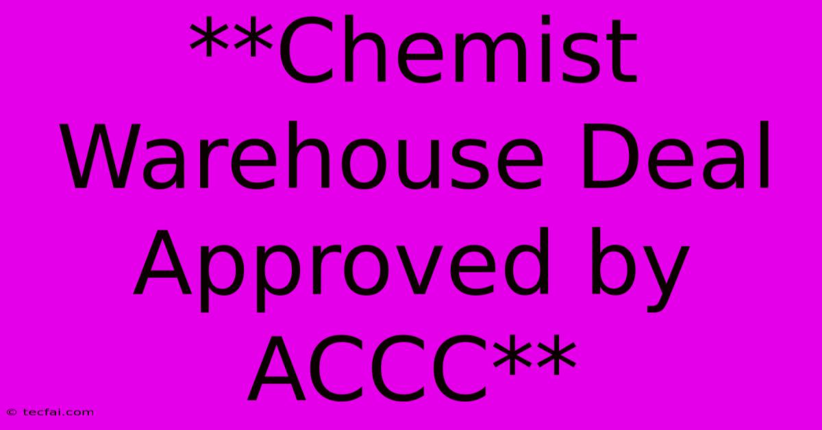 **Chemist Warehouse Deal Approved By ACCC** 