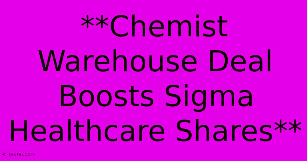 **Chemist Warehouse Deal Boosts Sigma Healthcare Shares**