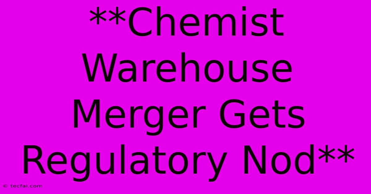 **Chemist Warehouse Merger Gets Regulatory Nod** 