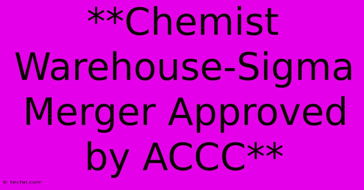 **Chemist Warehouse-Sigma Merger Approved By ACCC**