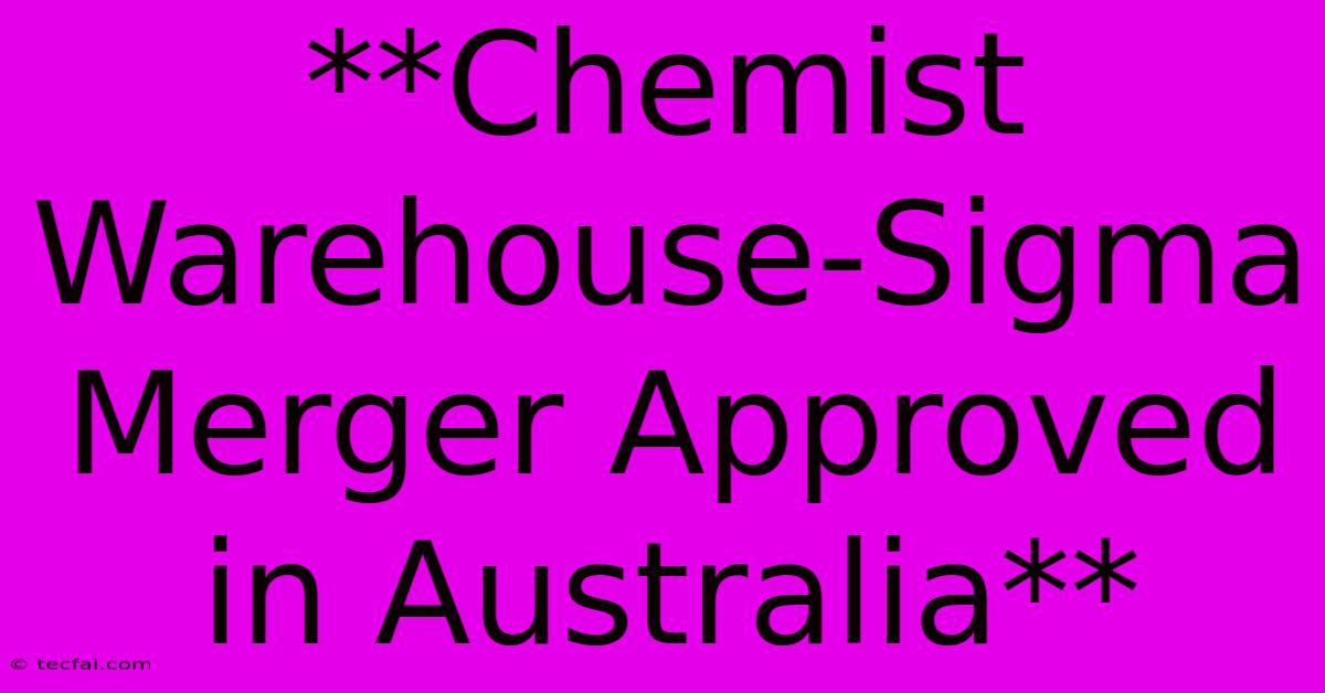 **Chemist Warehouse-Sigma Merger Approved In Australia**