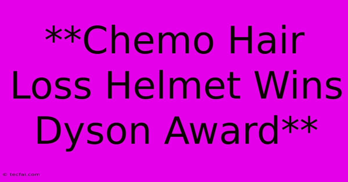 **Chemo Hair Loss Helmet Wins Dyson Award**