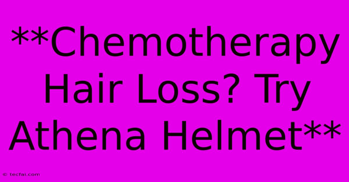 **Chemotherapy Hair Loss? Try Athena Helmet** 