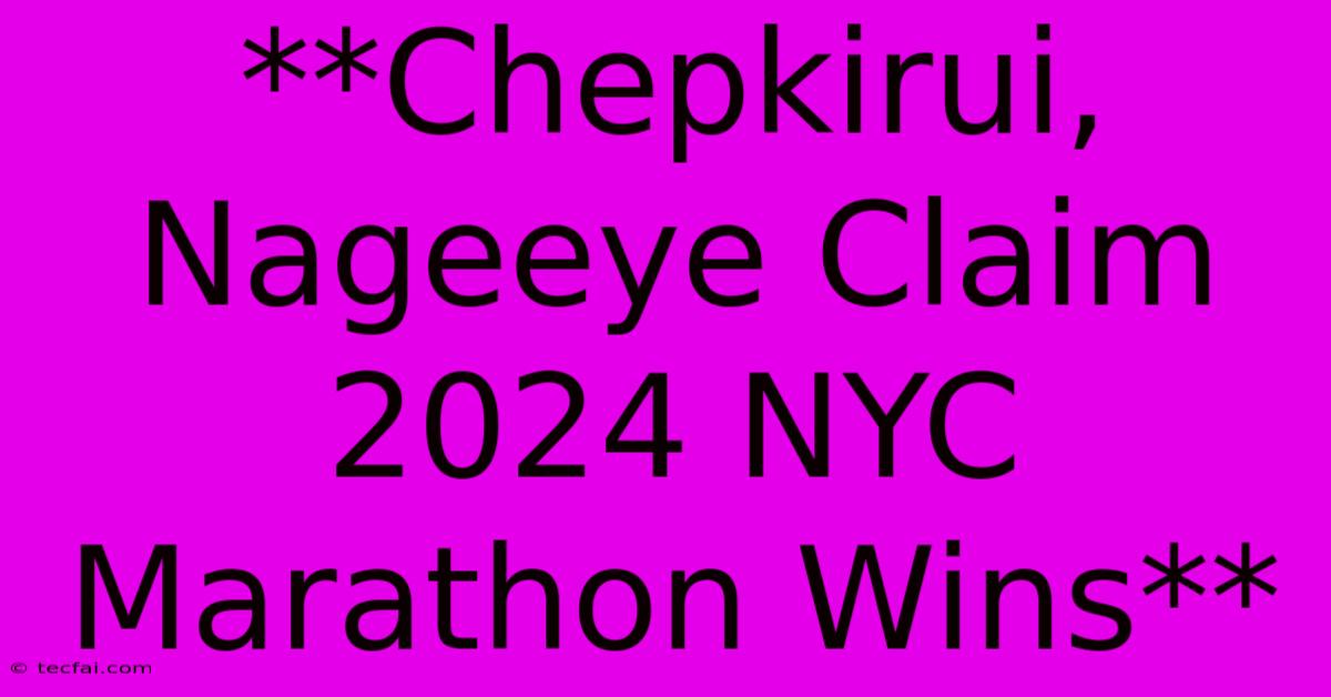 **Chepkirui, Nageeye Claim 2024 NYC Marathon Wins**